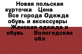 Новая польская курточка › Цена ­ 2 000 - Все города Одежда, обувь и аксессуары » Женская одежда и обувь   . Вологодская обл.